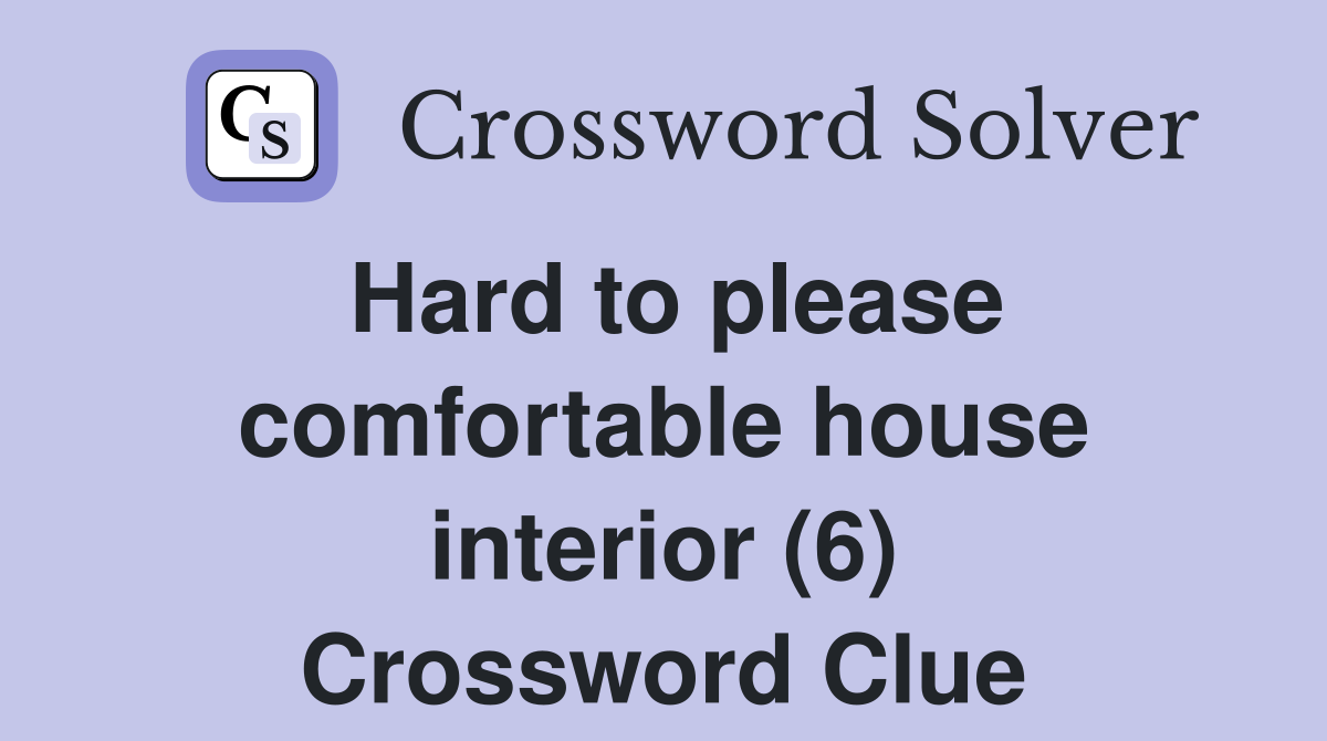 Hard to please comfortable house interior (6) Crossword Clue