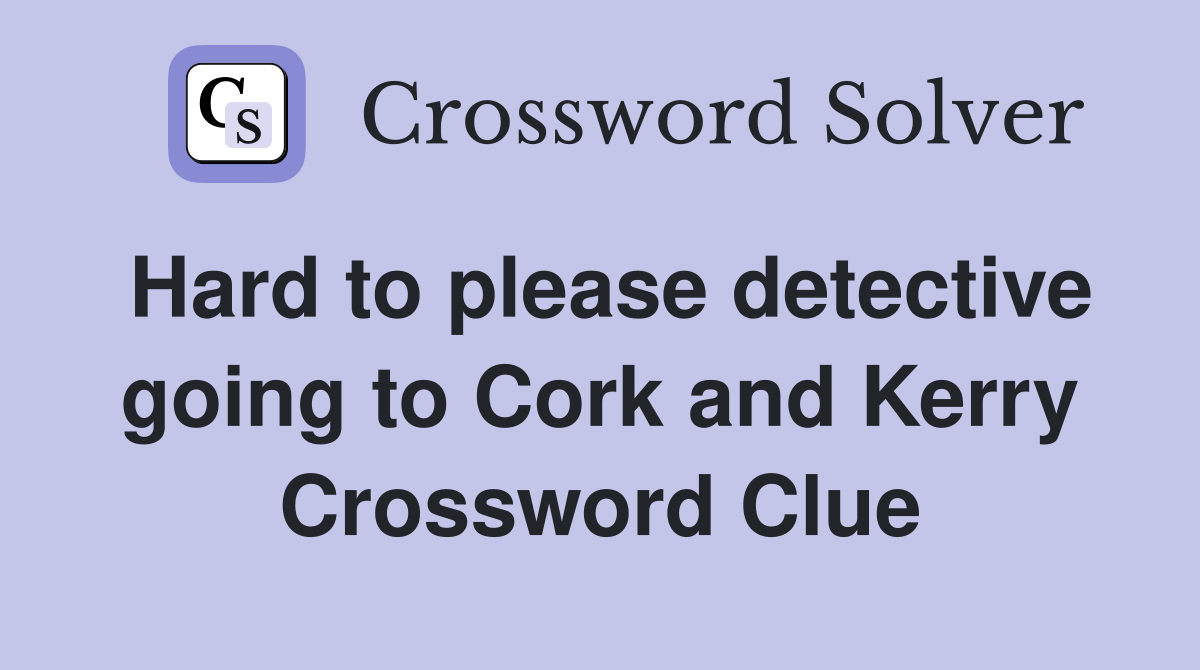 Hard to please detective going to Cork and Kerry Crossword Clue
