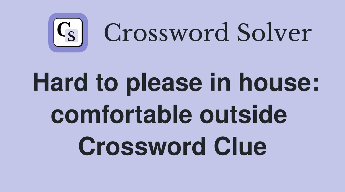 Hard to please in house: comfortable outside  Crossword Clue