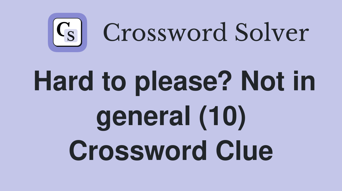 Hard to please? Not in general (10) Crossword Clue