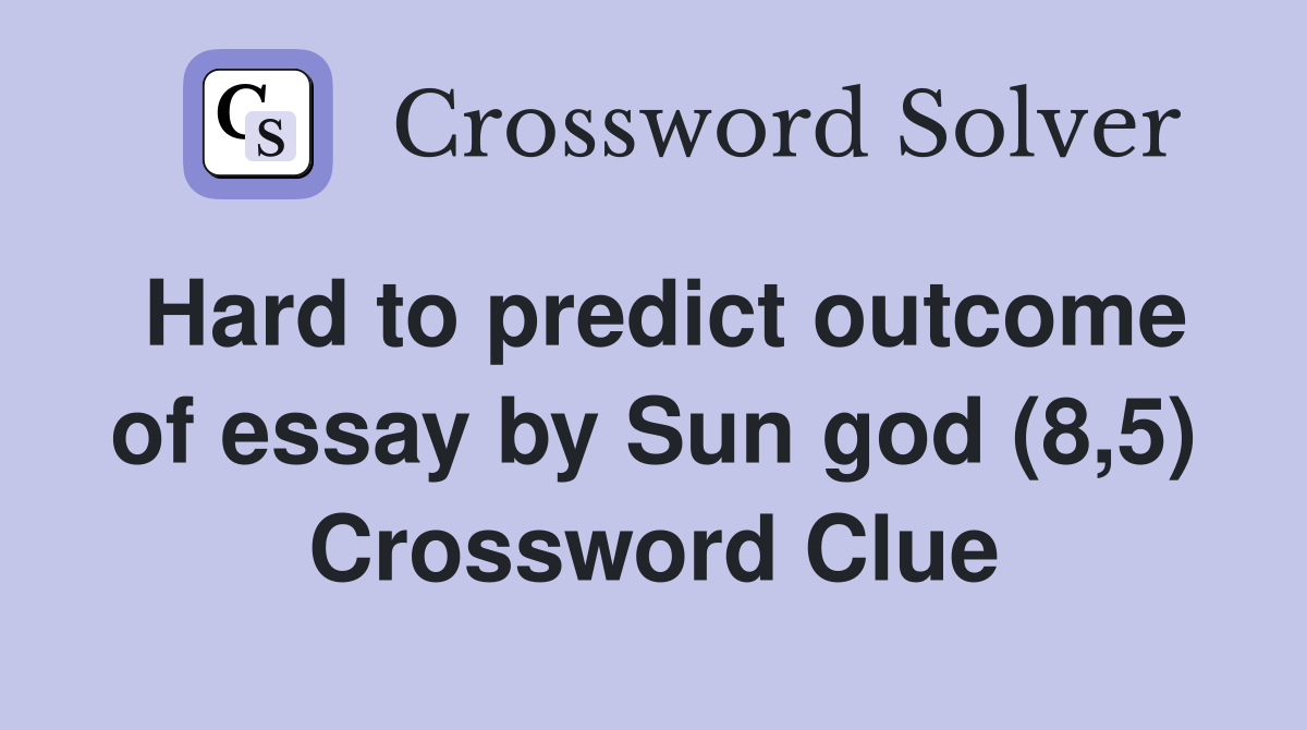 Hard to predict outcome of essay by Sun god (8,5) Crossword Clue