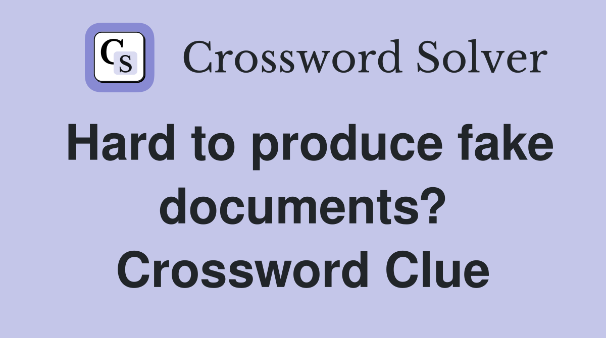 Hard to produce fake documents? Crossword Clue