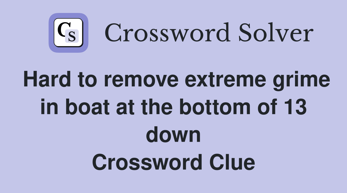 Hard to remove extreme grime in boat at the bottom of 13 down Crossword Clue