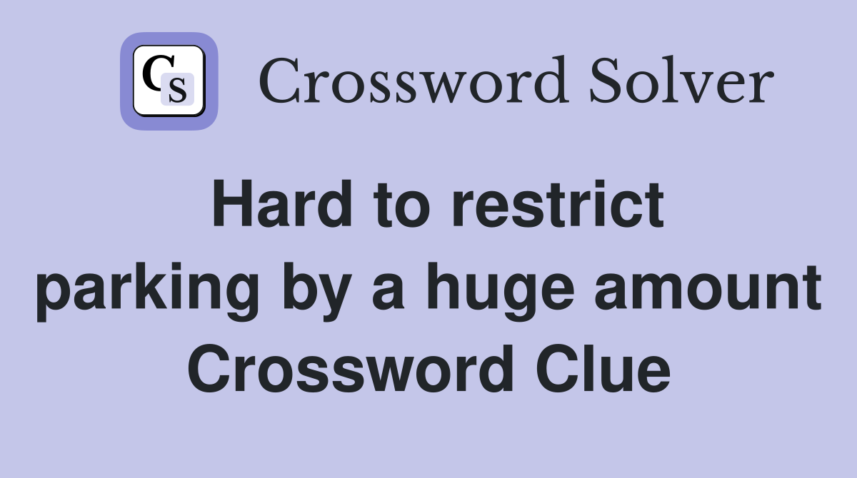 Hard to restrict parking by a huge amount Crossword Clue
