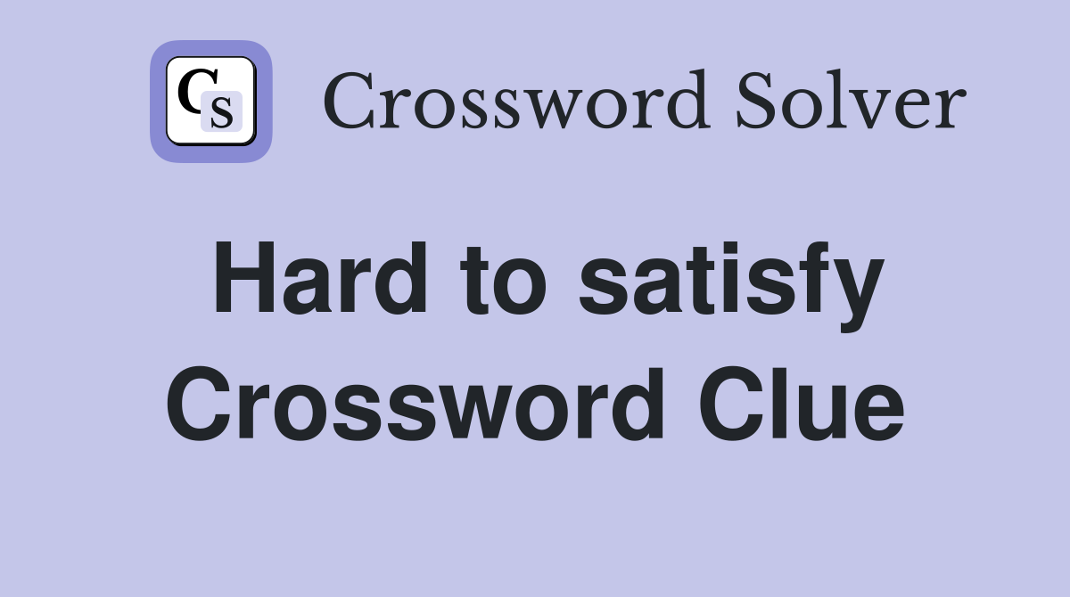 Hard to satisfy Crossword Clue