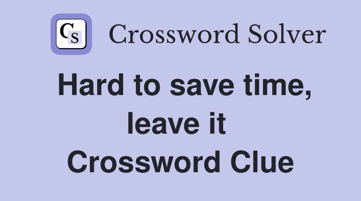 Hard to save time, leave it  Crossword Clue