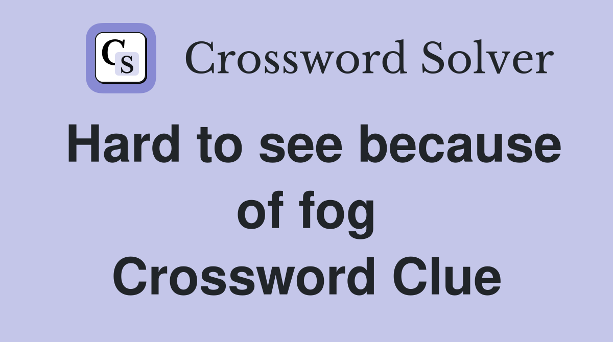 Hard to see because of fog Crossword Clue