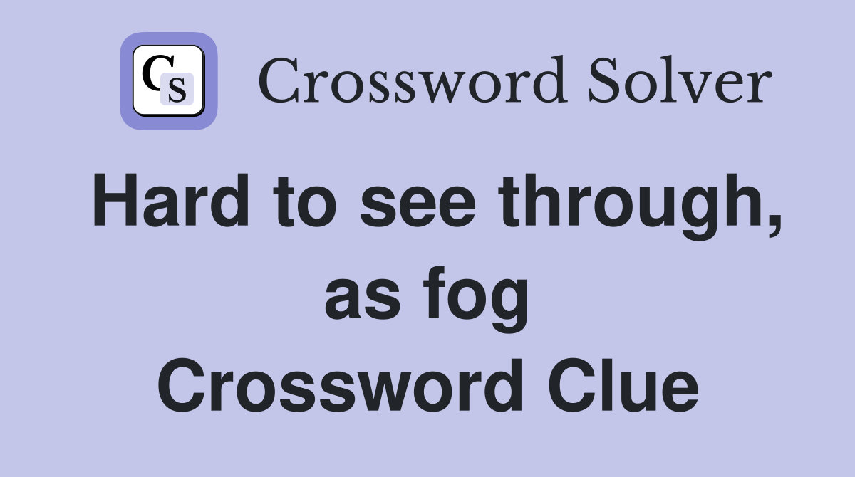 Hard to see through, as fog Crossword Clue
