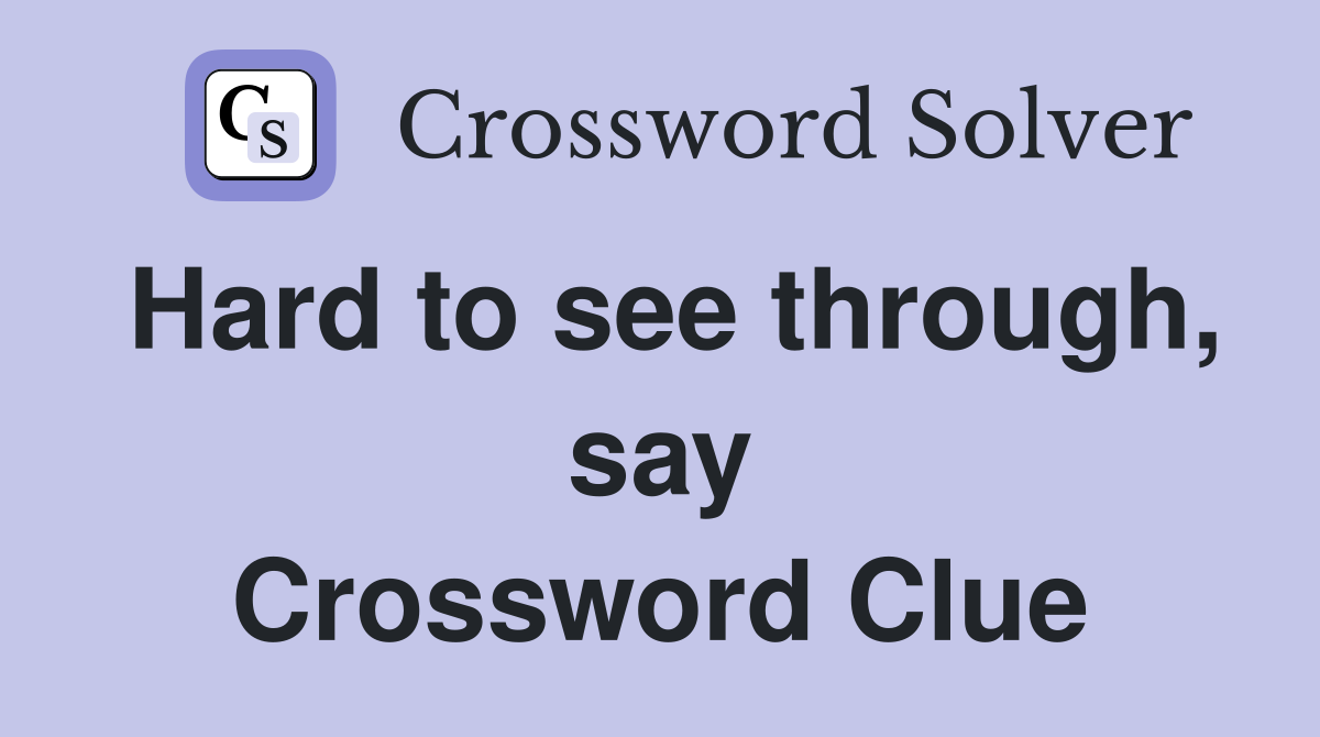 Hard to see through, say Crossword Clue