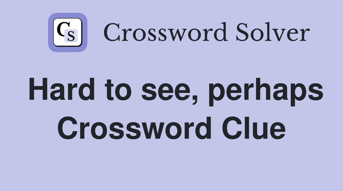 Hard to see, perhaps Crossword Clue