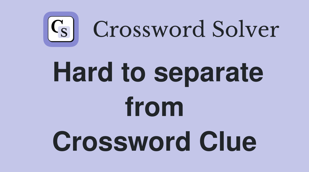 Hard to separate from Crossword Clue