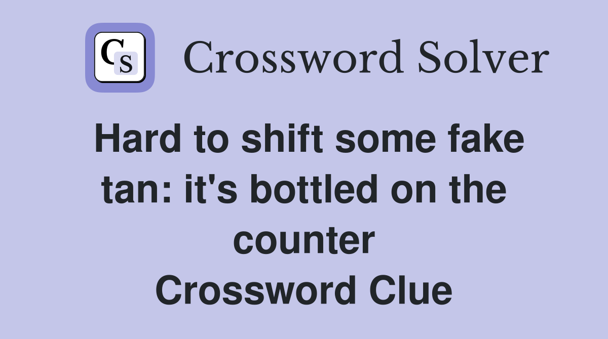 Hard to shift some fake tan: it's bottled on the counter Crossword Clue