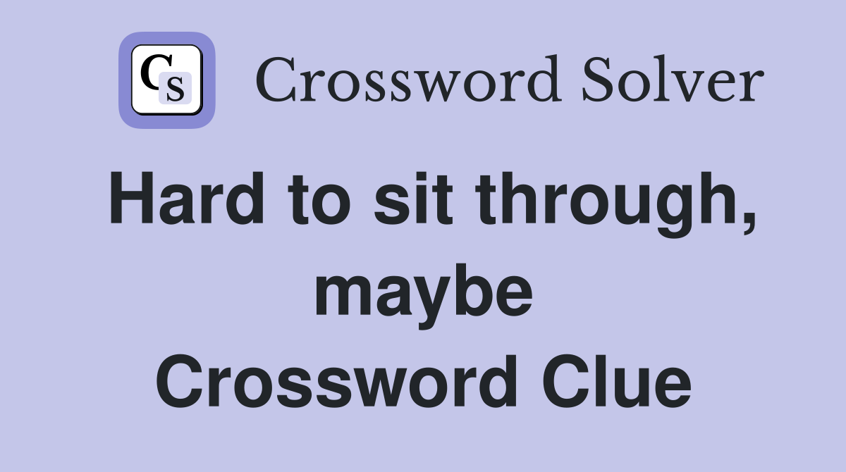 Hard to sit through, maybe Crossword Clue