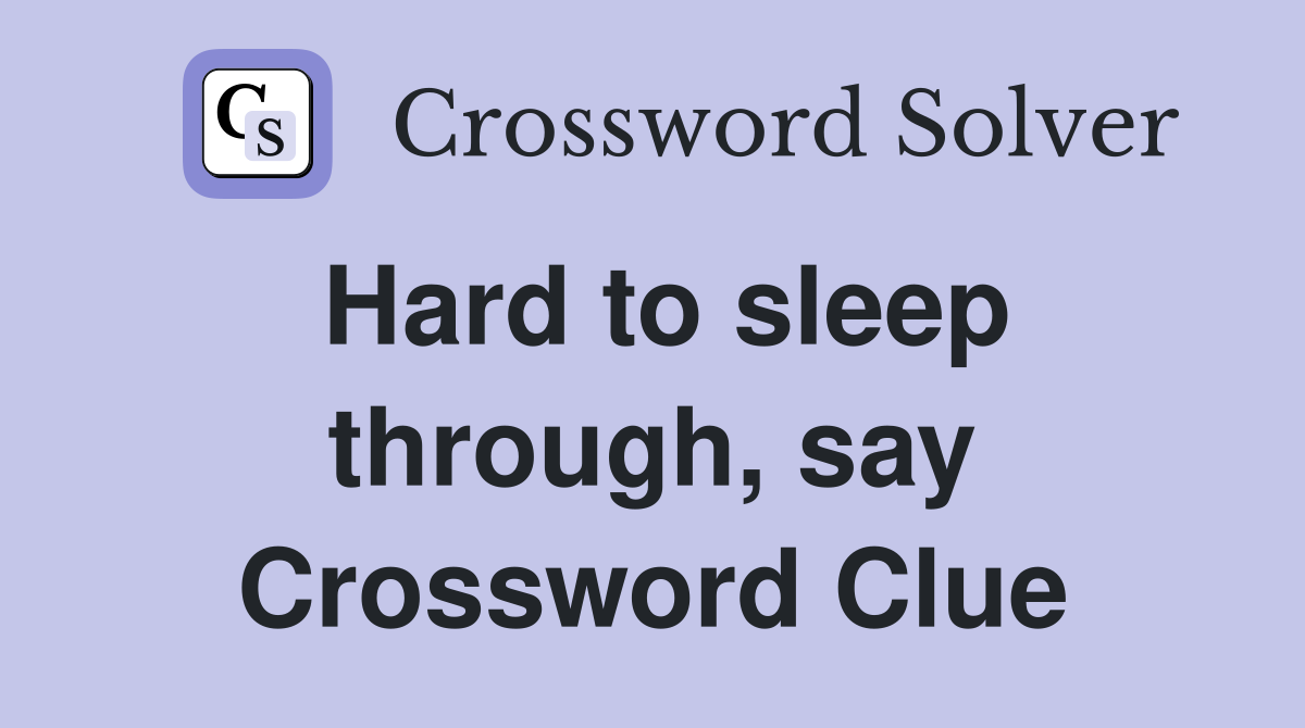 Hard to sleep through, say Crossword Clue