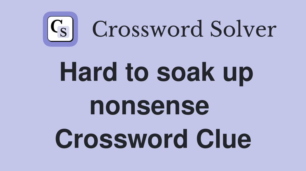 Hard to soak up nonsense  Crossword Clue