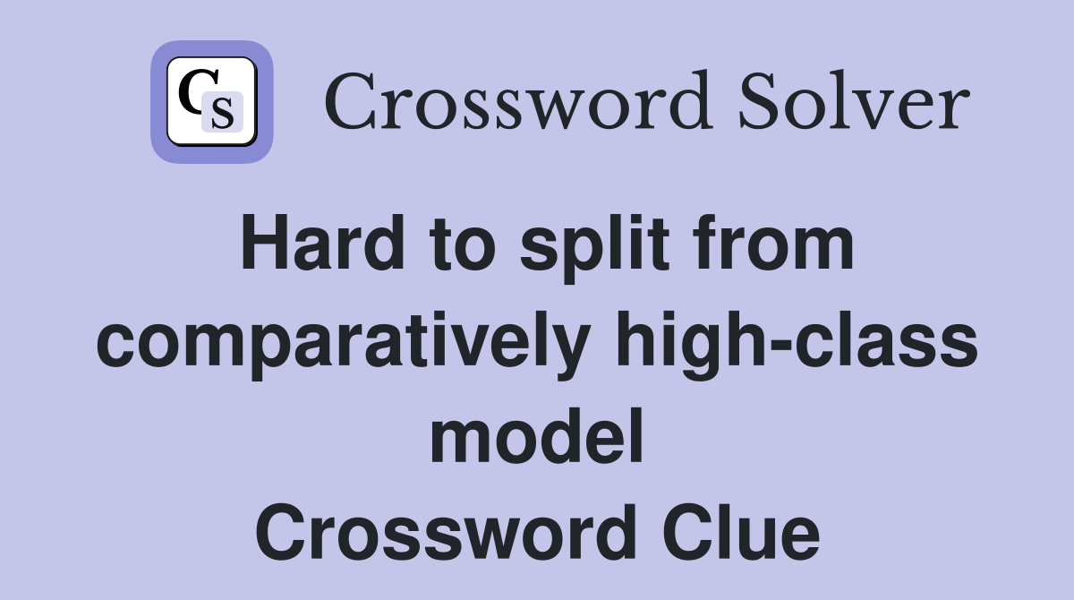 Hard to split from comparatively high-class model Crossword Clue