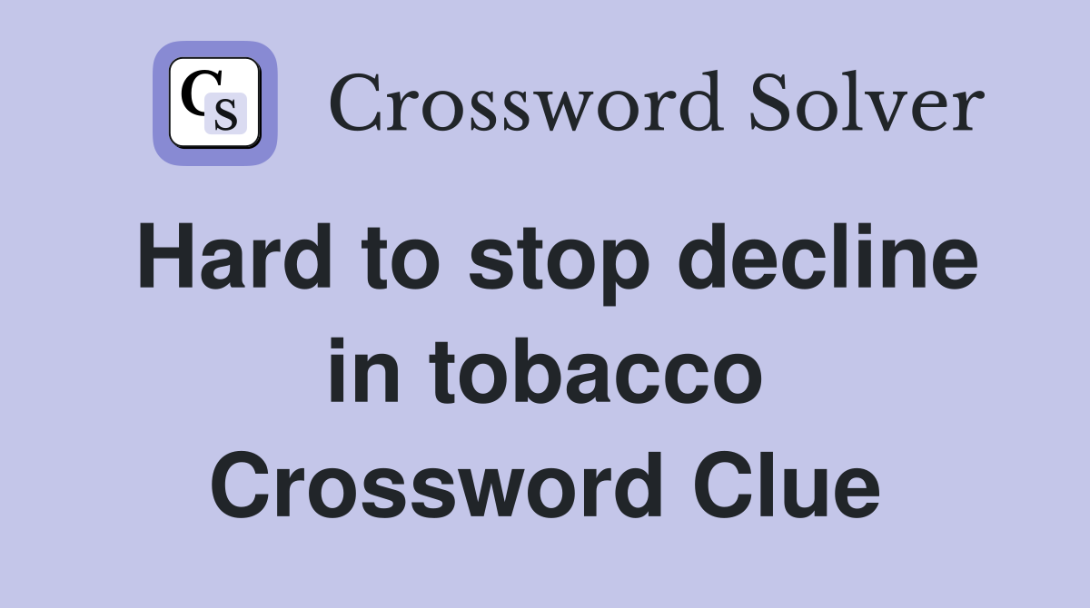 Hard to stop decline in tobacco Crossword Clue