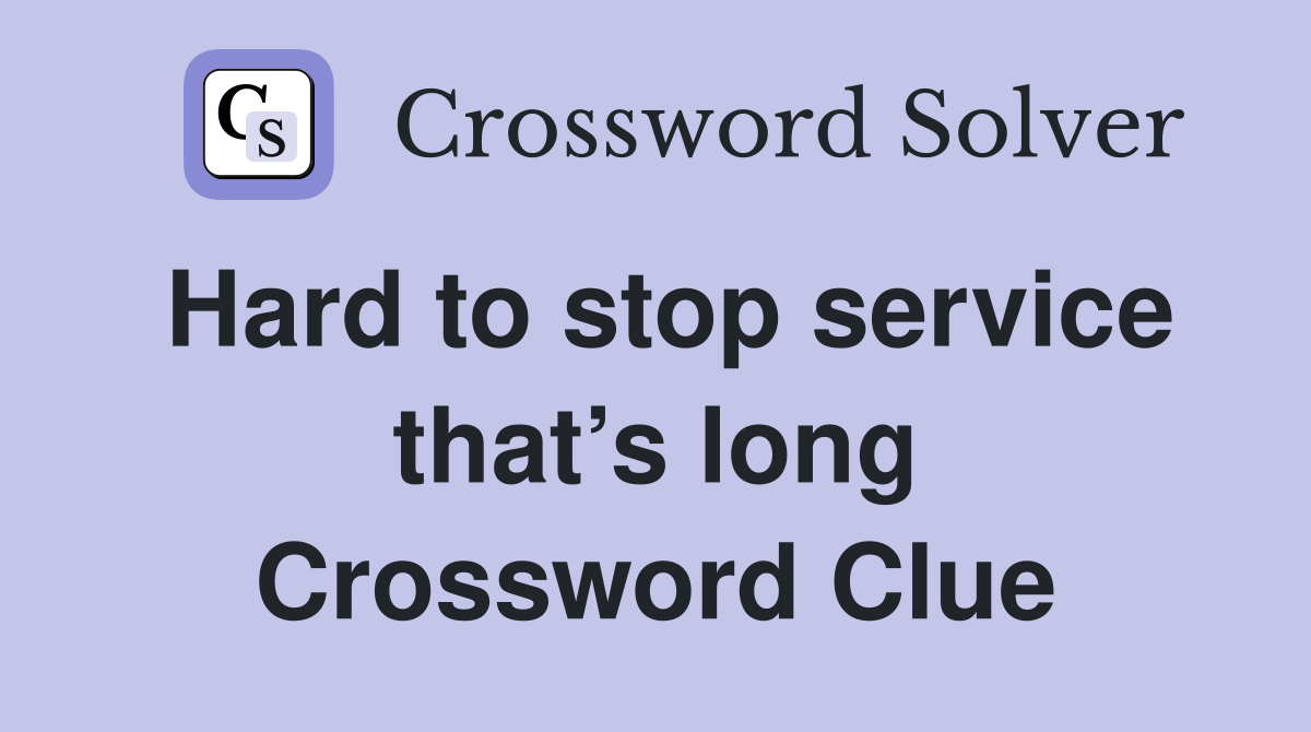 Hard to stop service that’s long Crossword Clue