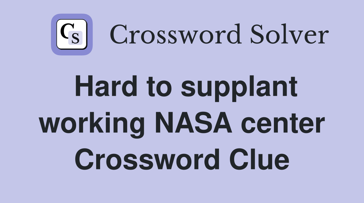 Hard to supplant working NASA center Crossword Clue