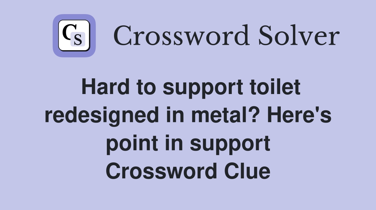 Hard to support toilet redesigned in metal? Here's point in support Crossword Clue