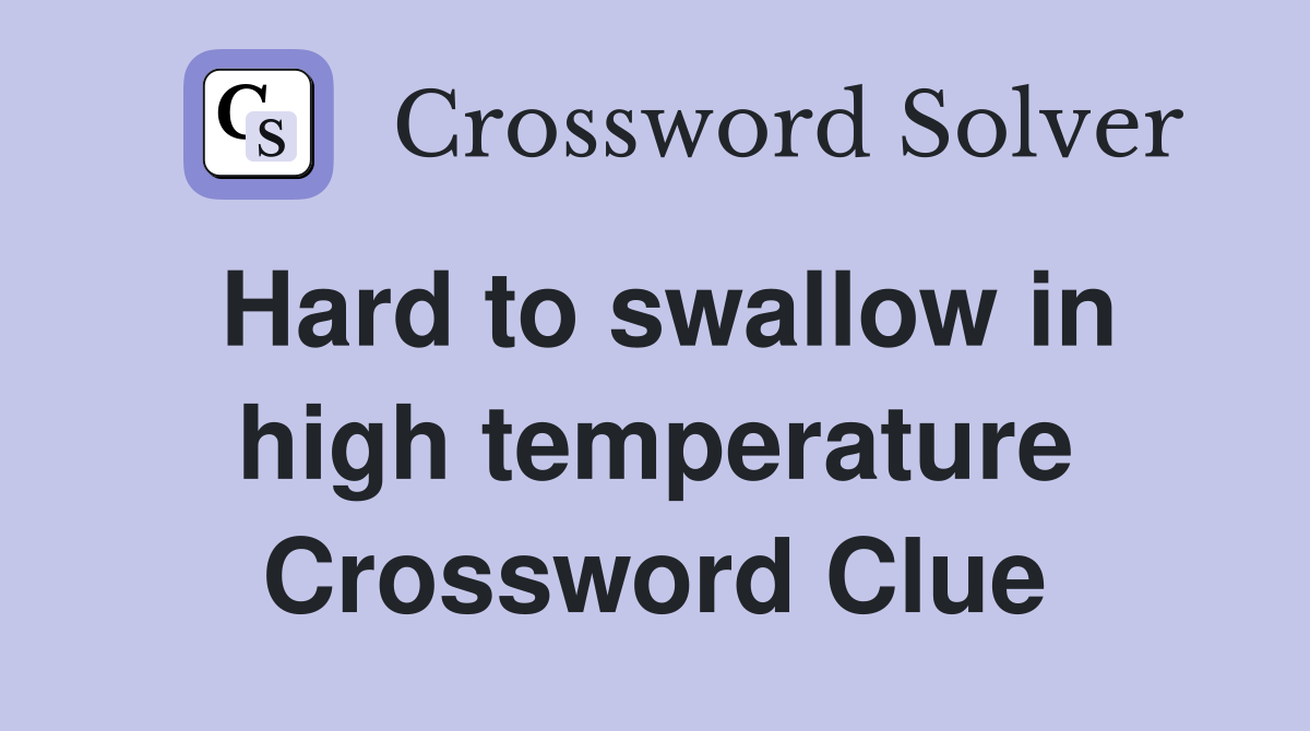 Hard to swallow in high temperature Crossword Clue
