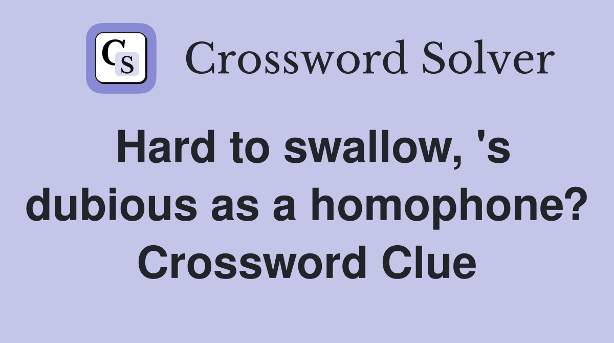 Hard to swallow, 's dubious as a homophone? Crossword Clue