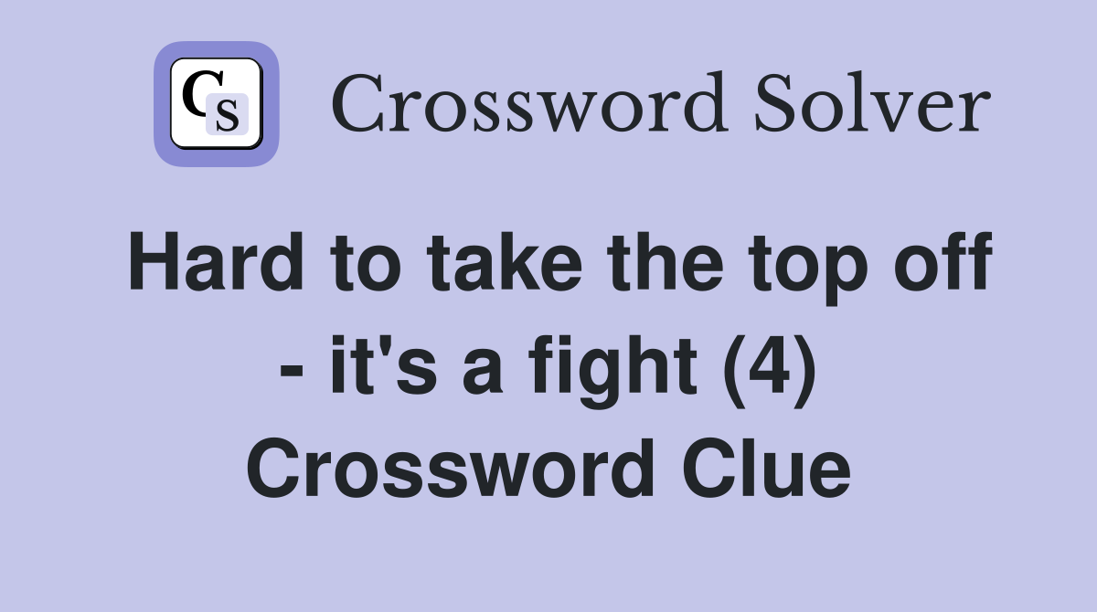 Hard to take the top off - it's a fight (4) Crossword Clue