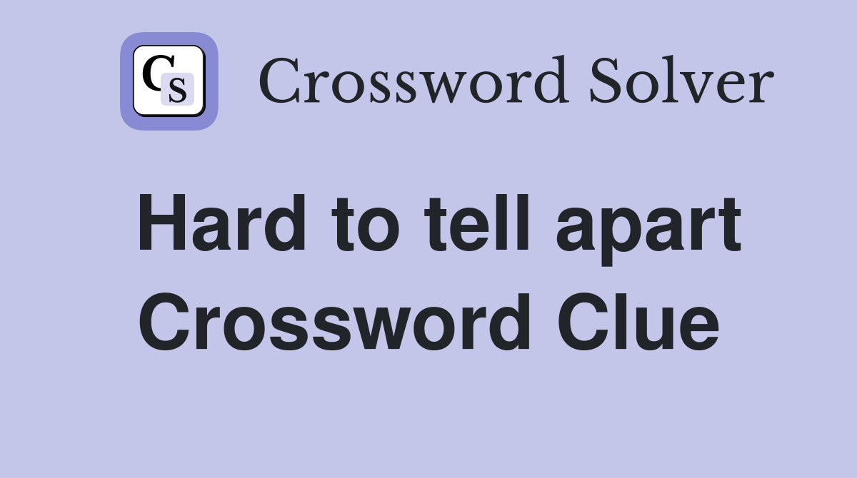 Hard to tell apart Crossword Clue