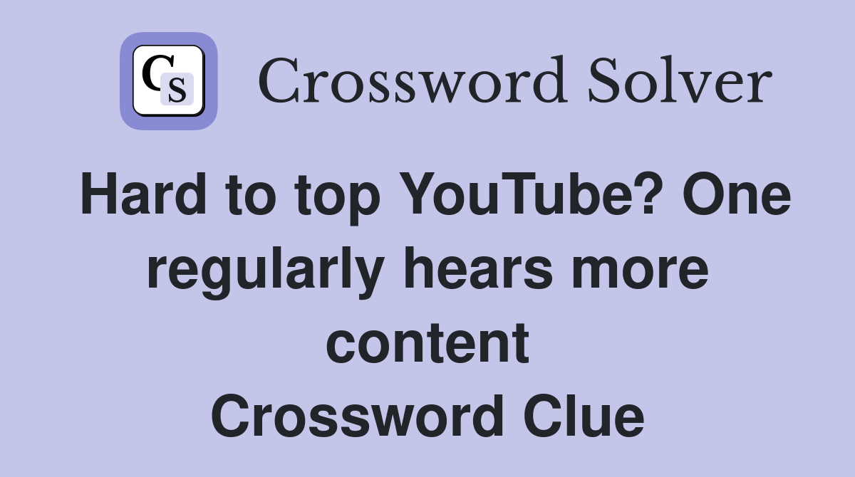 Hard to top YouTube? One regularly hears more content Crossword Clue