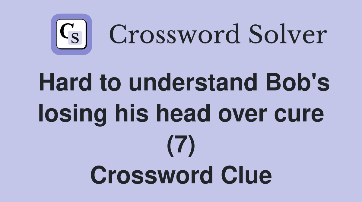 Hard to understand Bob's losing his head over cure (7) Crossword Clue