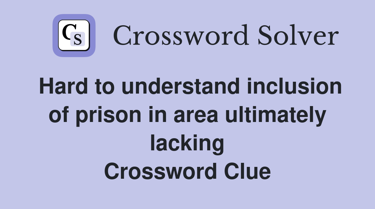 Hard to understand inclusion of prison in area ultimately lacking Crossword Clue