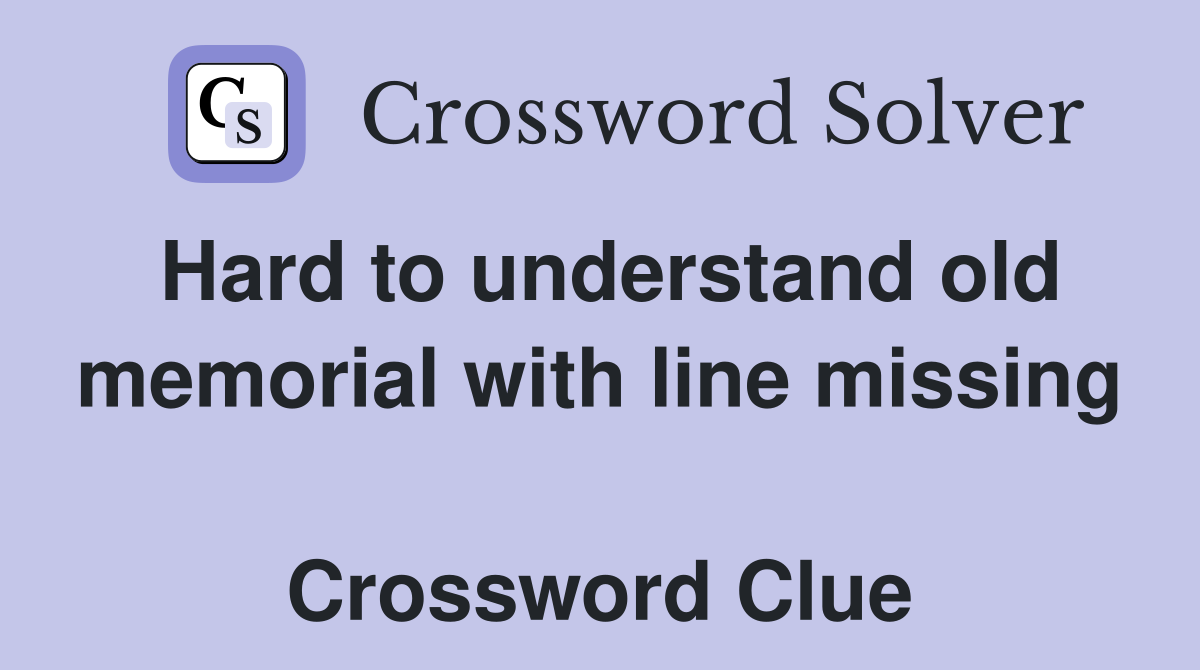Hard to understand old memorial with line missing  Crossword Clue
