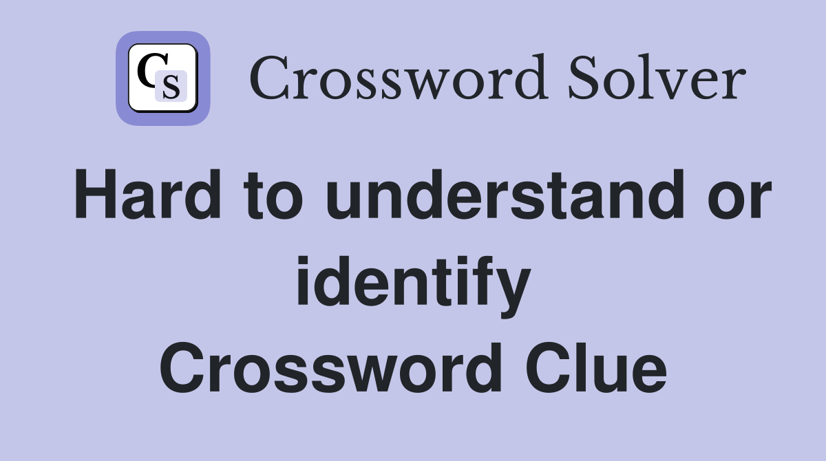 Hard to understand or identify Crossword Clue