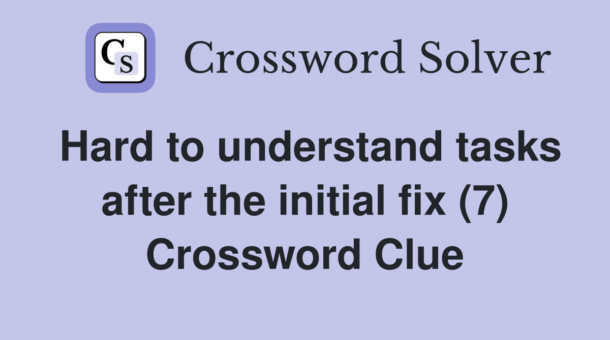 Hard to understand tasks after the initial fix (7) Crossword Clue