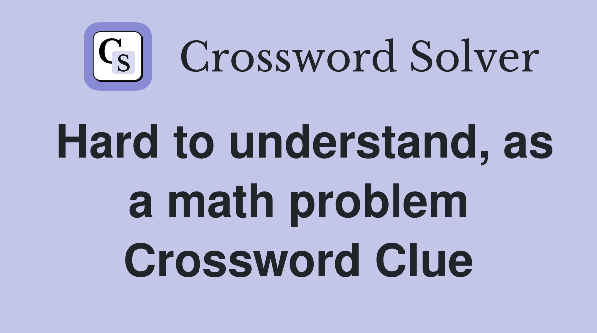 Hard to understand, as a math problem Crossword Clue