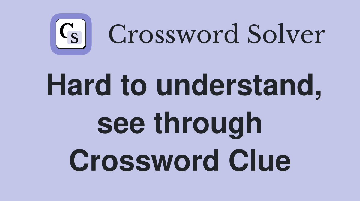 Hard to understand, see through Crossword Clue