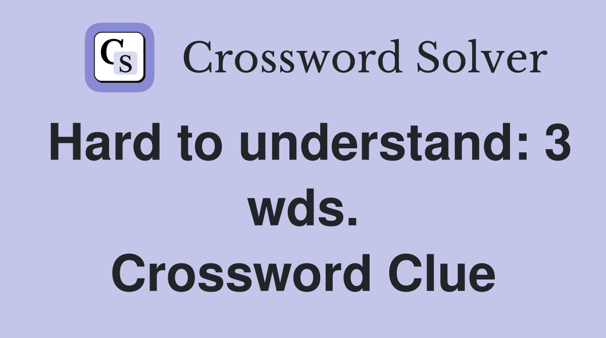 Hard to understand: 3 wds. Crossword Clue