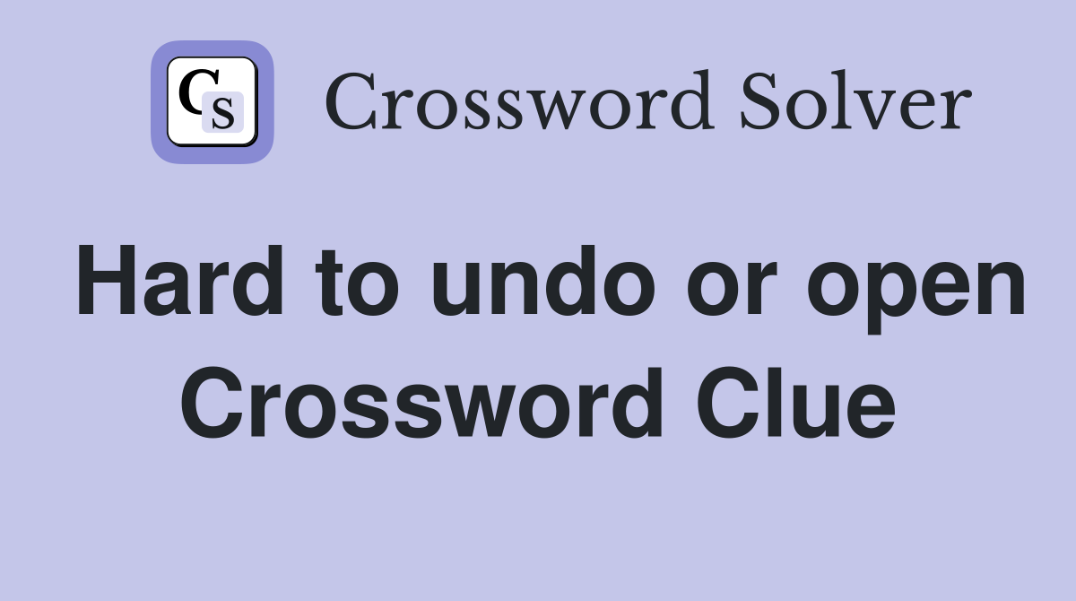 Hard to undo or open Crossword Clue