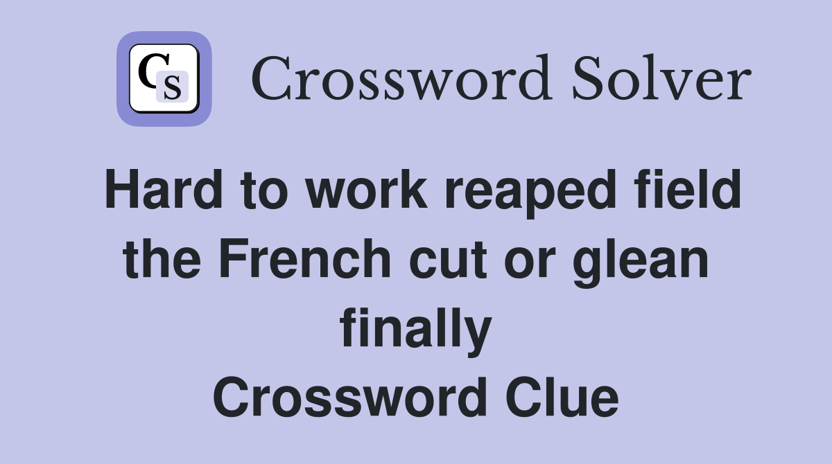 Hard to work reaped field the French cut or glean finally Crossword Clue