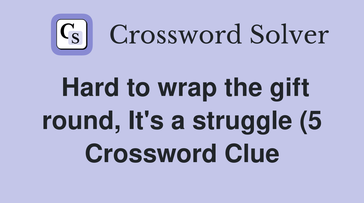 Hard to wrap the gift round It #39 s a struggle (5) Crossword Clue Hard to wrap the gift round It #39 s a struggle (5) Crossword Clue
