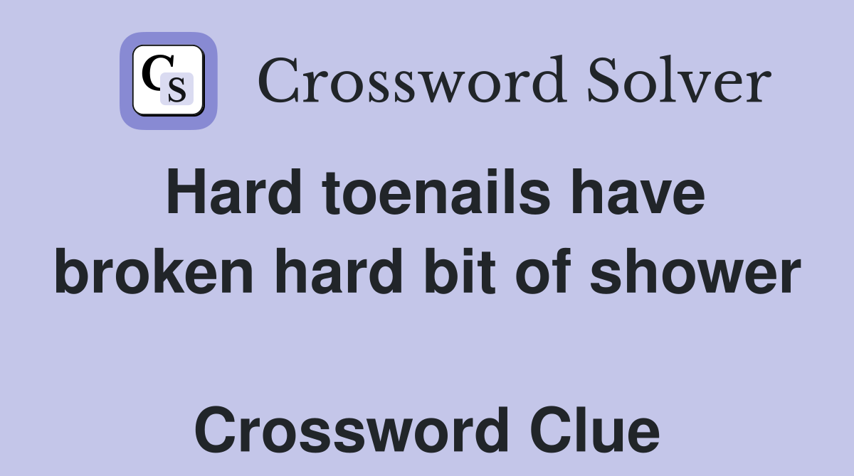 Hard toenails have broken hard bit of shower  Crossword Clue
