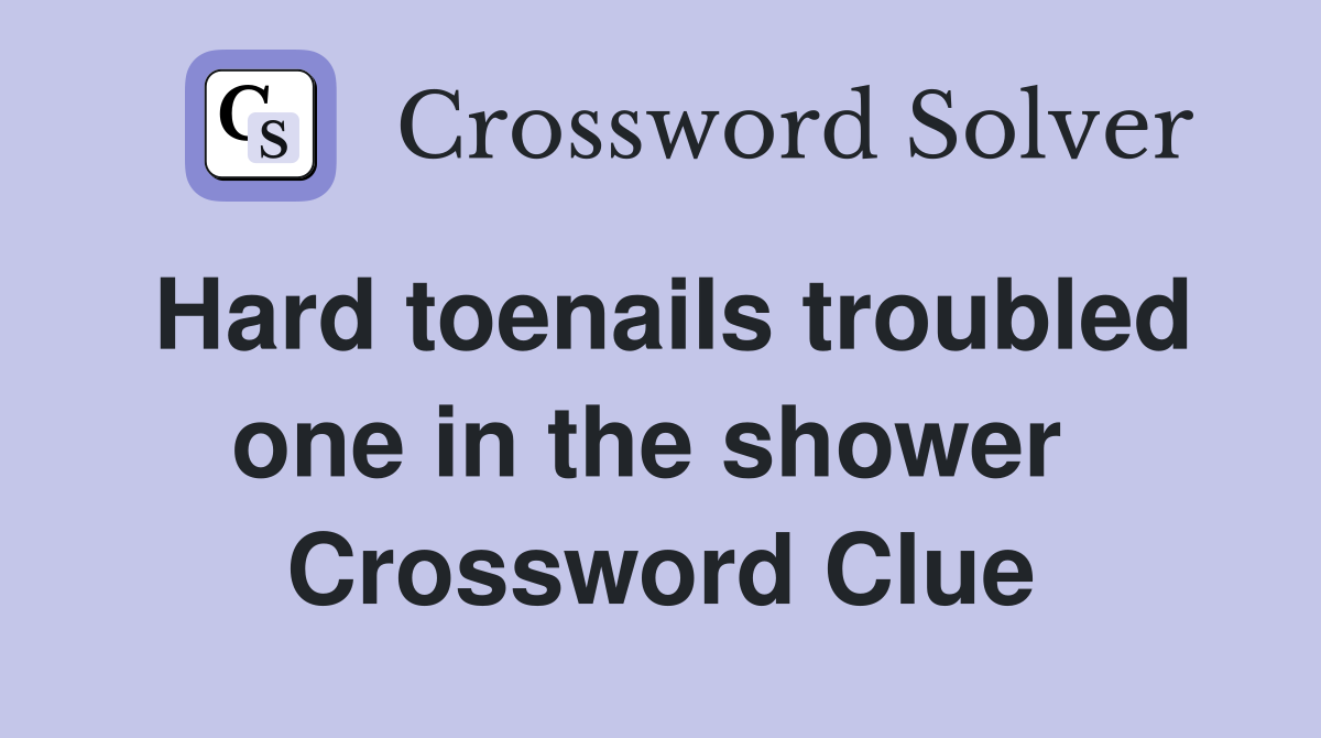 Hard toenails troubled one in the shower  Crossword Clue