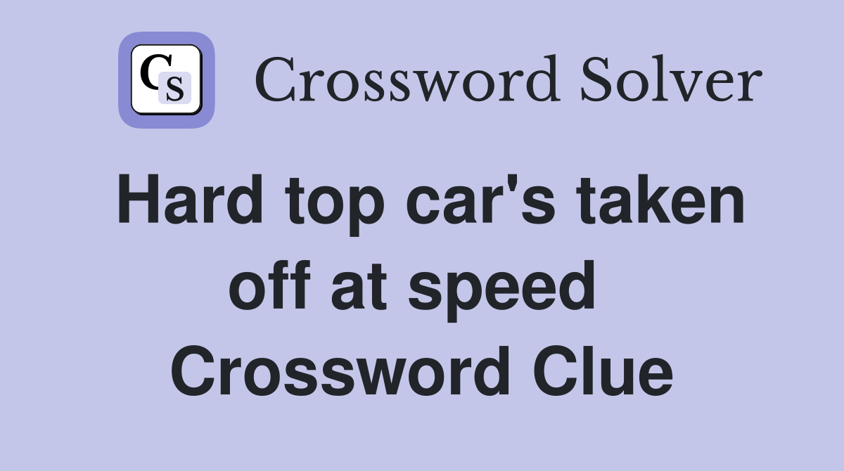 Hard top car's taken off at speed  Crossword Clue
