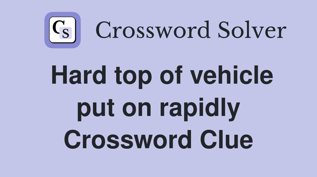 Hard top of vehicle put on rapidly Crossword Clue