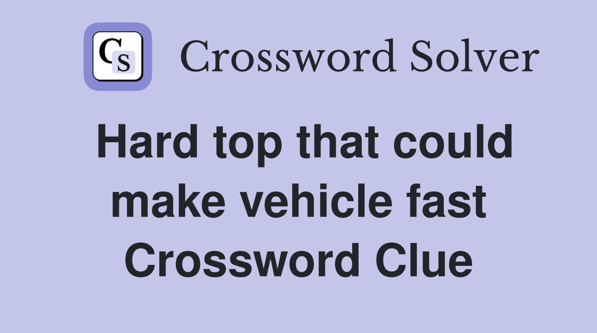 Hard top that could make vehicle fast Crossword Clue