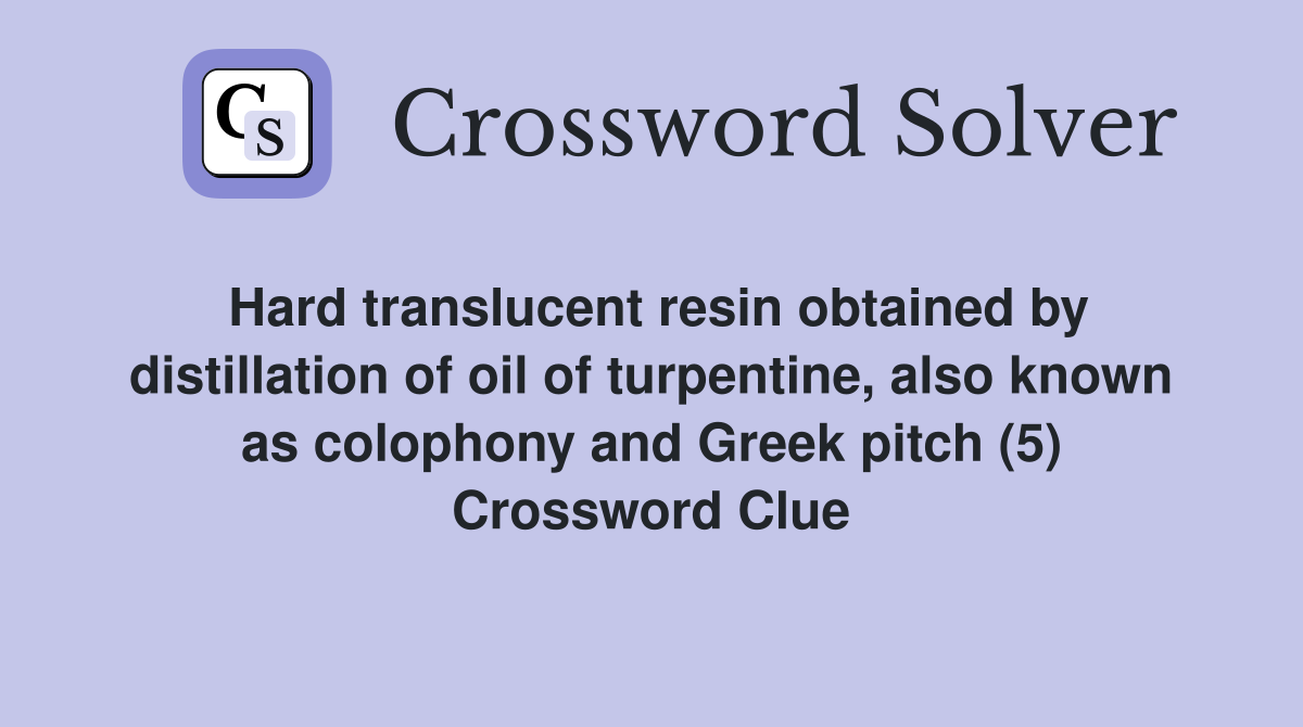 Hard translucent resin obtained by distillation of oil of turpentine, also known as colophony and Greek pitch (5) Crossword Clue