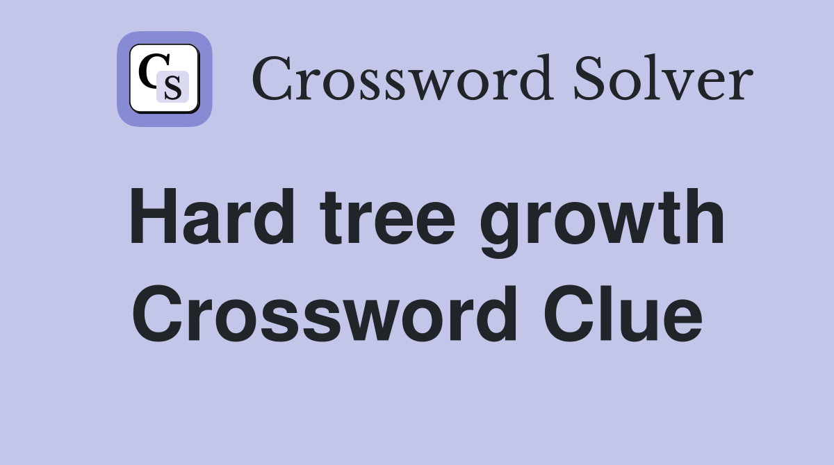 Hard tree growth Crossword Clue