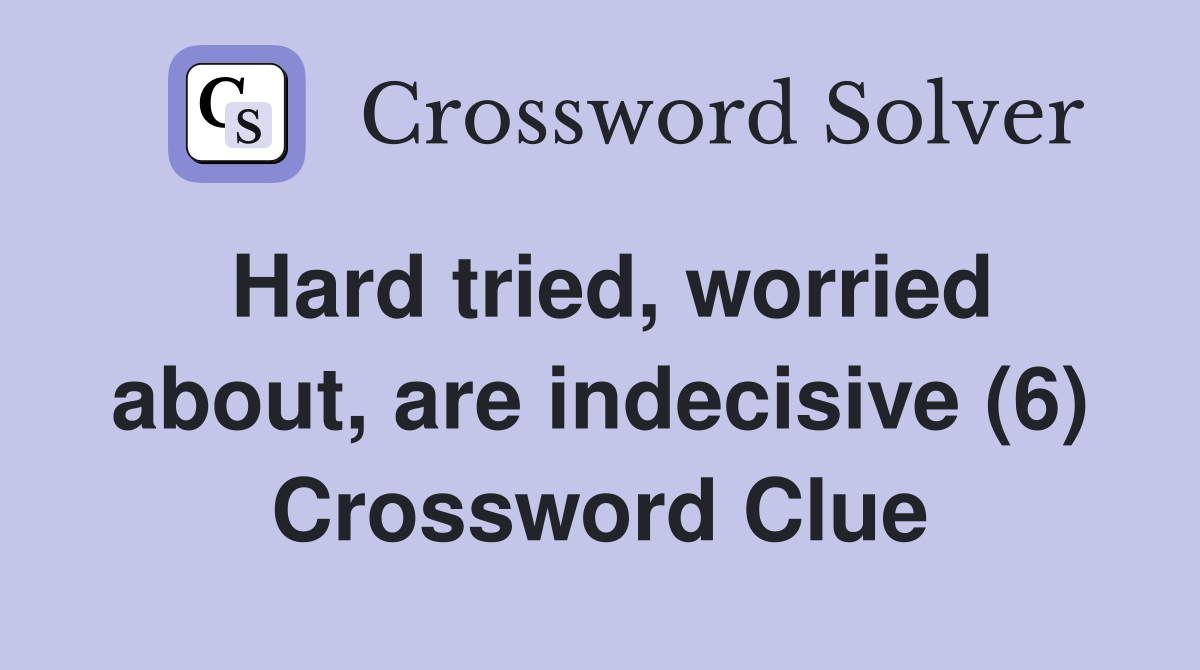 Hard tried, worried about, are indecisive (6) Crossword Clue