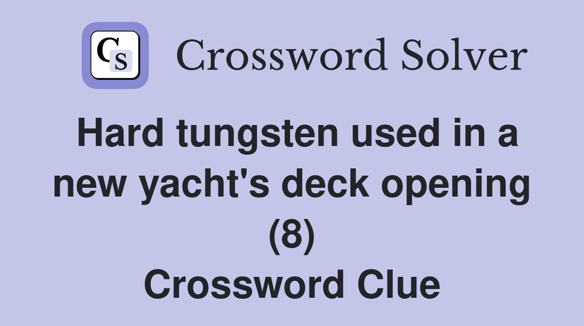 Hard tungsten used in a new yacht's deck opening (8) Crossword Clue