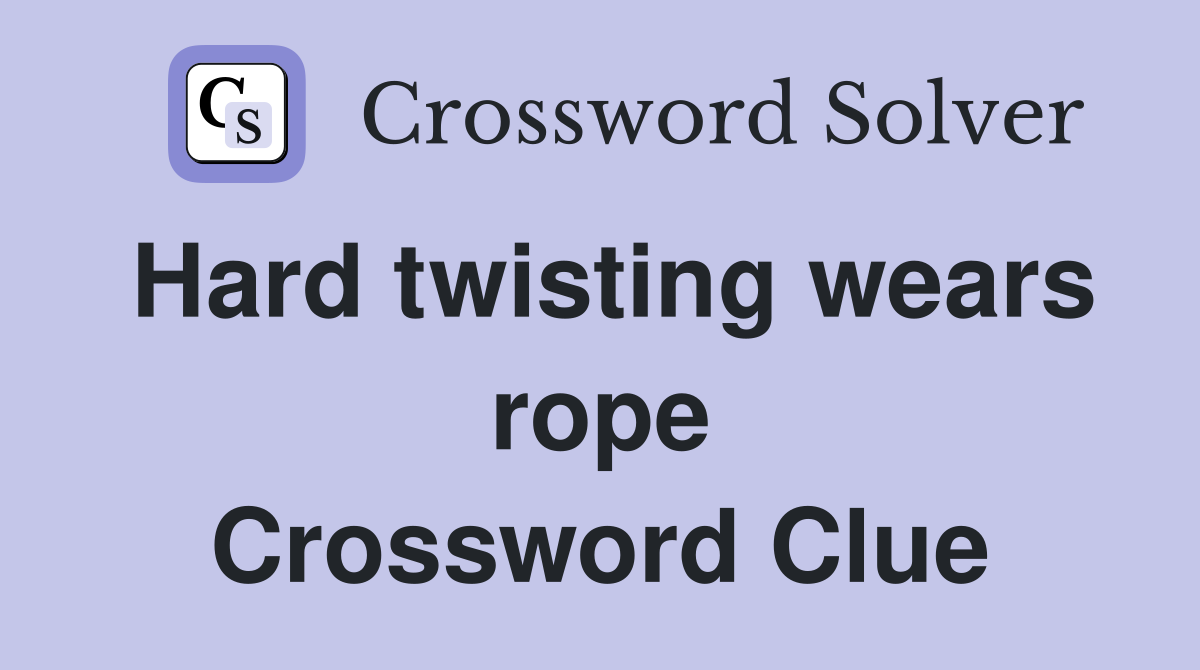 Hard twisting wears rope Crossword Clue